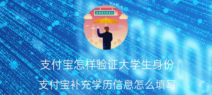 支付宝怎样验证大学生身份 支付宝补充学历信息怎么填写？